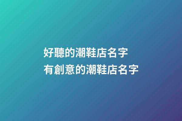 好聽的潮鞋店名字 有創意的潮鞋店名字-第1張-店鋪起名-玄機派